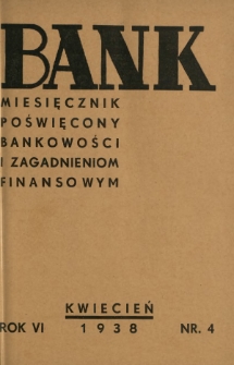 Bank : miesięcznik poświęcony bankowości i zagadnieniom finansowym. R. 6, nr 4 (kwiecień 1938)