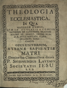 Theologia Ecclesiastica : In Qva Materiæ Omnes, Qvæ In Ecclesia A Concionatoribvs Et Catechistis Tractari Solent [...] Suvcincte explicatur. [P. 1]