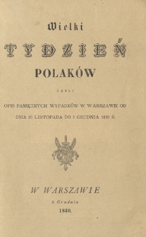 Wielki tydzień Polaków czyli Opis pamiętnych wypadków w Warszawie od dnia 29 listopada do 5 grudnia 1830 r.
