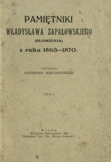 Pamiętniki Władysława Zapałowskiego (Płomienia) z roku 1863-1870. T. 1