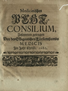 Medicinisches Pest-Consilium : Zusammen getragen Von des Glogauischen Fürstenthumbs Medicis Im Jahr Christi/ 1680.