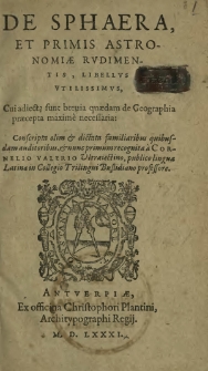 De Sphæra, Et Primis Astronomiæ Rvdimentis, Libellvs Vtilissimvs : Cui adiecta sunt breuia quædam de Gæographia præcepta maxime necessaria [...]