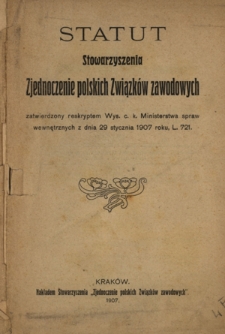 Statut stowarzyszenia Zjednoczenie Polskich Związków Zawodowych : zatwierdzony reskryptem Wys. c. k. Ministerstwa spraw wewnetrznych z dnia 29 stycznia 1907, L.721