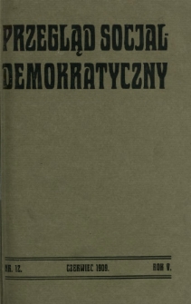 Przegląd Socjaldemokratyczny : organ Socjaldemokracji Królestwa Polskiego i Litwy R. 5, Nr 12 (czerwiec 1909)