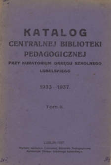 Katalog Centralnej Biblioteki Pedagogicznej przy Kuratorium Okręgu Szkolnego Lubelskiego 1933 - 1937. T. 2.