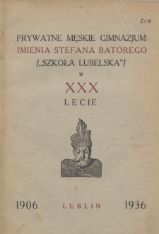 Prywatne Męskie Gimnazjum imienia Stefana Batorego ("Szkoła Lubelska") w XXX lecie, Lublin 1906-1936.