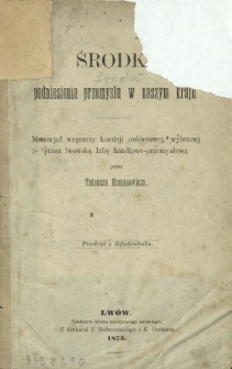 Środki podniesienia przemysłu w naszym kraju : memorjał wręczony komisji ankietowej, wybranej przez lwowską Izbę handlowo-przemysłową