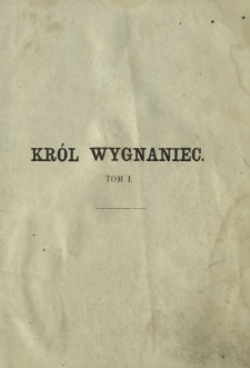 Król wygnaniec : obrazek historyczny z lat 1714-1725. T. 1