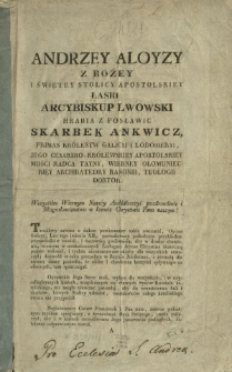 Andrzey Aloyzy z Bożey i Świętey Stolicy Apostolskiey Łaski Arcybiskup Lwowski Hrabia z Posławic Skarbek Ankwicz, Primas Kr&oacute;lestw Galicyi i Lodomeryi, Jego Cesarsko-Kr&oacute;lewskiey Apostolskiey Mości Radca Tayny Wierney Ołomunieckiey Archikatedry Kanonik, Teologii Doktor, wszystkim wiernym naszey Archidiecezyi pozdrowienie i Błogosławieństwo w Jezusie Chrystusie Panu naszym!