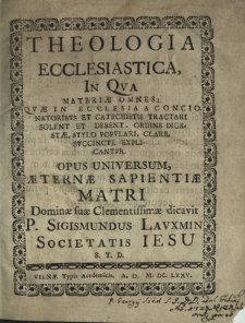Theologia Ecclesiastica : In Qva Materi&aelig; Omnes, Qv&aelig; In Ecclesia A Concionatoribvs Et Catechistis Tractari Solent [...] Suvcincte explicatur. [P. 1]