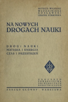 Na nowych drogach nauki : drogi nauki, materia i energia, czas i przestrzeń