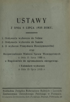 Ustawy z dnia 8 lipca 1935 roku : Ordynacja wyborcza do Sejmu ; Ordynacja wyborcza do Senatu ; O wyborze Prezydenta Rzeczypospolitej oraz Rozporządzenie Ministra Spraw Wewnętrznych z dnia 11 lipca 1935 r. o Regulaminie do zgromadzeń okręgowych i Kalendarz wyborczy z dnia 15 lipca 1935 r.