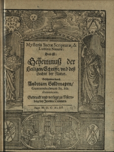 Mysteria Sacrae Scripturae, & Luminis Naturae: Das ist: Geheimnu&szlig; der Heiligen Schrifft und de&szlig; Liechts der Natur