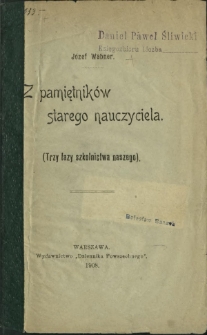Z pamiętników starego nauczyciela : (trzy fazy szkolnictwa naszego)