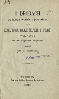 O drogach na lądzie, wodzie i powietrzu czyli rzeki, szose, koleje żelazne i balony : pogadanka dla ludu wiejskiego i miejskiego