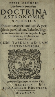 Petri Crügeri Mathematici Dantiscani Doctrina Astronomiæ Sphærica : Præceptis methodicis & perspicuis, per Globum, Tabulas, Trigonometriam, tam Veterem quam Logarithmicam, explicata ac demonstrata, Cum Tabulis Ad Eam Pertinentibus