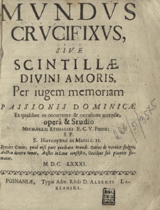 Mvndvs Crvcifixvs, Sive Scintill&aelig; Divini Amoris : Per iugem memoriam Passionis Dominic&aelig;, Ex qualibet re occurente et occasione accens&aelig;