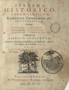 Systema Historico-Chronologicvm, Ecclesiarum Slavonicarum per Provincias varias, Pr&aelig;cipue Poloni&aelig;, Bohemi&aelig;, Litvani&aelig;, Rvssi&aelig;, Prvssi&aelig;, Moravi&aelig; &c : Distinctarum Libris IV Adornatum, Continens Historiam Ecclesiasticam [...] ad An. Dom. M DC L