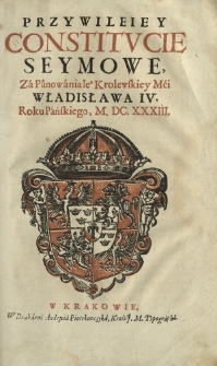 Przywileie Y Constitvcie Seymowe, Za Panowania Iego Krolewskiey Mci Władysława IV. Roku Pańskiego, M. DC. XXXIII