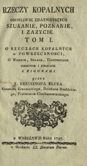 Rzeczy Kopalnych Osobliwie Zdatnieyszych, Szukanie, Poznanie I Zazycie. T. 1, O Rzeczach Kopalnych w Powszechnosci, O Wodach, Solach, Tłustosciach Ziemnych I Ziemiach Z Figurami