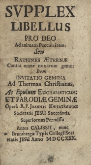 Svpplex Libellus Pro Deo Ad animam Peccatricem Seu Rationes Aeternae Contra omne noxarum genus ; Item Invitatio Gemina Ad Thermas Christianas, [...] Et Parodiae Geminae