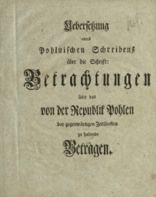 Uebersetzung eines Pohlnischen Schreibens über die Schrift: Betrachtungen über das von der Republik Pohlen bey gegenwärtigen Zeitläuften zu haltende Betragen