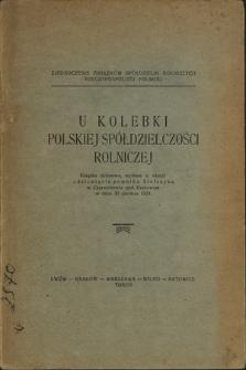 U kolebki polskiej sp&oacute;łdzielczości rolniczej : książka zbiorowa, wydana z okacji odsłonięcia pomnika Stefczyka w Czernichowie pod Krakowem w dniu 30 czerwca 1929