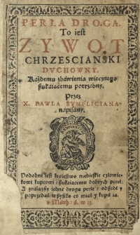 Perła Droga. To iest Zywot Chrzescianski Dvchowny [...]