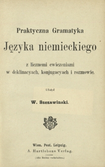 Praktyczna gramatyka języka niemieckiego : z licznemi cwiczeniami w deklinacyach, konjugacyach i rozmowie