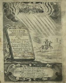 Suppetiæ Militares ex Divis Polonæ Lituanæq[ue] Gentis Tutelaribus, nec non Sanctis Militibus Scriptae & [...] Michaeli Pac Palatino Vilnensi Supremo M. D. L. Exercituum Duci [...] oblatæ