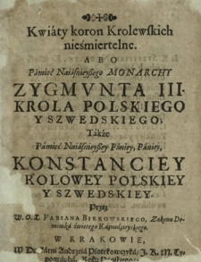 Kwiaty koron Krolewskich nieśmiertelne, Abo Pamięć Naiasnieyßego Monarchy Zygmvnta III Krola Polskiego Y Szwedskiego, Także Pamięć [...] Konstanciey Krolowey Polskiey Y Szwedskiey