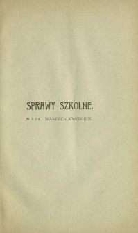 Sprawy Szkolne : czasopismo poświęcone zagadnieniom nauczania i wychowania. R. 1, z. 3 i 4 ( marzec i kwiecień 1908)