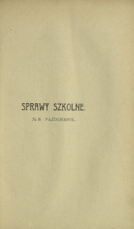 Sprawy Szkolne : czasopismo poświęcone zagadnieniom nauczania i wychowania. R. 1, z. 8 (październik 1908)