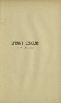 Sprawy Szkolne : czasopismo poświęcone zagadnieniom nauczania i wychowania. R. 1, z. 10 (grudzień 1908)