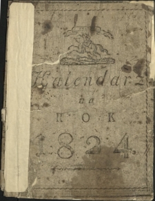Kalendarz Polski, Ruski i Astronomiczno-Gospodarski : na Rok Pański 1824 podług układu Franciszka Xawerego Ryszkowskiego F. i M. Doktora przez Rudolfa Bogumiła Kocha na południk krakowski wyrachowany