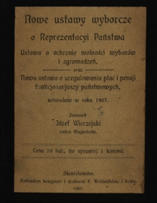 Nowe ustawy wyborcze o reprezentacyi państwa : ustawa o ochronie wolności wyborów i zgomadzeń oraz nowa ustawa o uregulowaniu płac i pensji funkcjonariuszy państwowych, uchwalone w roku 1907
