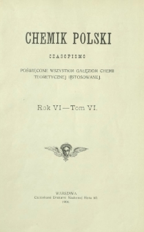 Chemik Polski : tygodnik poświęcony wszystkim gałęziom chemii teoretycznej i stosowanej / red. Br. Znatowicz. Spis treści R. 6 (1906)