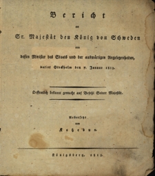 Bericht an Sr. Mejestät den König von Schweden von dessen Minister des Staats und der auswärtigen Angelegenheiten, datiert Stockholm den 7 Januar 1813, oeffentlich bekannt gemacht auf Befehl Seiner Majestät