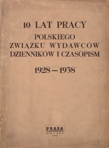 10 lat pracy Polskiego Związku Wydawc&oacute;w Dziennik&oacute;w i Czasopism 1928-1938. - dodatek do R. 10 (1939) "Prasa : organ Polskiego Związku Wydawc&oacute;w Dziennik&oacute;w i Czasopism"