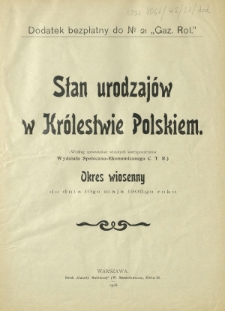 Stan urodzajów w Królestwie Polskim. Dodatek do nr 21 Gazety Rolniczej. - Okres wiosenny do dnia 10-go maja 1908 roku