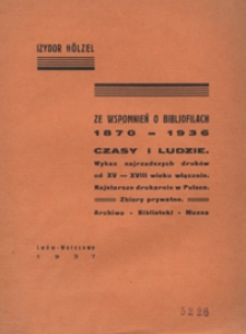 Ze wspomnień o bibljofilach 1870-1936 : czasy i ludzie : wykaz najrzadszych druk&oacute;w od XV-XVIII wieku włącznie : najstarsze drukarnie w Polsce : zbiory prywatne : archiwa : biblioteki : muzea