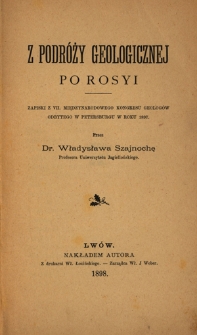 Z podr&oacute;ży geologicznej po Rosyi : zapiski z VII. Międzynarodowego Kongresu Geolog&oacute;w odbytego w Petersburgu w roku 1897