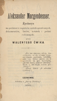 Aleksander Morgenbesser : życiorys na podstawie zapisk&oacute;w autobiograficznych, dokument&oacute;w, list&oacute;w, notatek i podań rodzinnych
