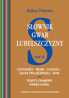 Słownik gwar Lubelszczyzny. T. 12, Czynności - miary - uczucia - cechy i właściwości - inne : teksty gwarowe : indeks haseł