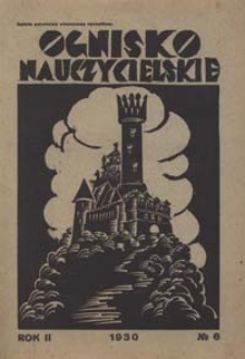 Ognisko Nauczycielskie : miesięcznik poświęcony teorji i praktyce życia szkolnego, oświacie pozaszkolnej, zagadnieniom samokształcenia i regjonalizmu oraz sprawom organizacyjno-społecznym R. 2, 1930 Nr 6