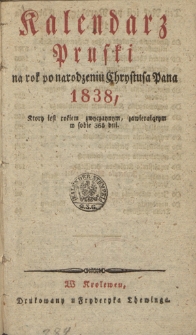 Kalendarz Pruski : na rok po narodzeniu Chrystusa Pana 1838, kt&oacute;ry jest rokiem zwyczaynym, zawierającym w sobie 365 dni
