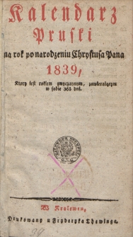Kalendarz Pruski : na rok po narodzeniu Chrystusa Pana 1839, kt&oacute;ry jest rokiem zwyczaynym, zawierającym w sobie 265 dni