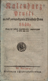 Kalendarz Pruski : na rok po narodzeniu Chrystusa Pana 1840, kt&oacute;ry jest rokiem przybyszowym, zawierającym w sobie 366 dni