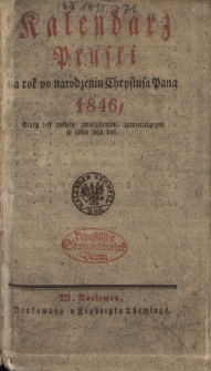 Kalendarz Pruski : na rok po narodzeniu Chrystusa Pana 1846, kt&oacute;ry jest rokiem zwyczaynym, zawierającym w sobie 365 dni