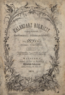 Kalendarz Rolniczy : wydawany staraniem Antoniego Strzeleckiego na 1876 rok część 1
